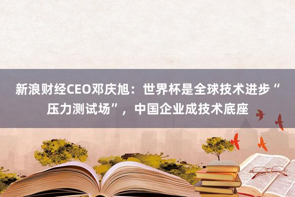 新浪财经CEO邓庆旭：世界杯是全球技术进步“压力测试场”，中国企业成技术底座